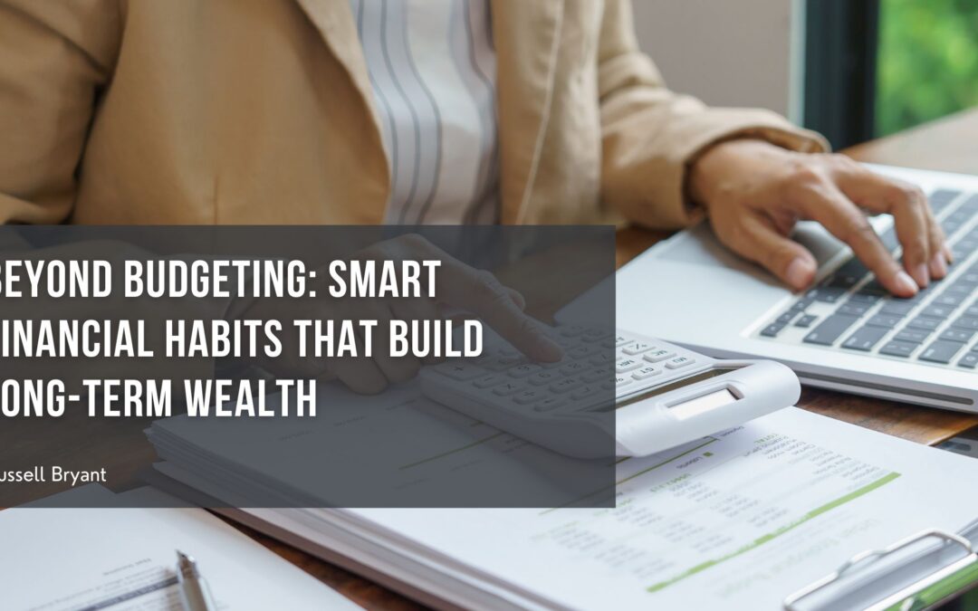 Beyond Budgeting: Smart Financial Habits That Build Long-Term Wealth