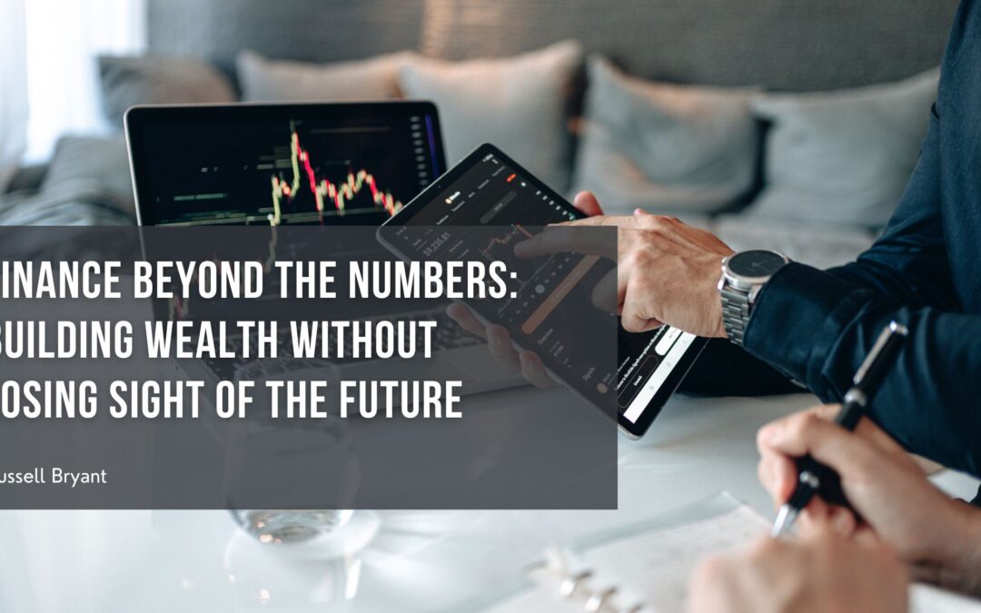 Finance Beyond the Numbers: Building Wealth Without Losing Sight of the Future